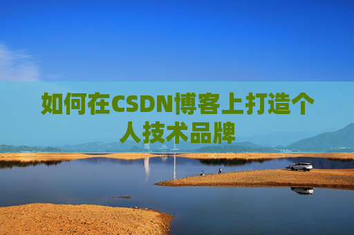 如何在CSDN博客上打造个人技术品牌